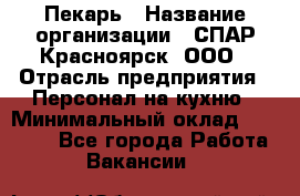 Пекарь › Название организации ­ СПАР-Красноярск, ООО › Отрасль предприятия ­ Персонал на кухню › Минимальный оклад ­ 18 000 - Все города Работа » Вакансии   